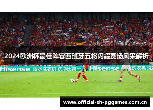 2024欧洲杯最佳阵容西班牙五将闪耀赛场风采解析 2024欧洲杯最佳阵容西班牙五将闪耀赛场风采解析