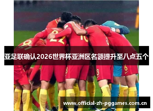 亚足联确认2026世界杯亚洲区名额提升至八点五个 亚足联确认2026世界杯亚洲区名额提升至八点五个