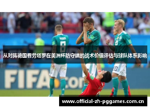 从对阵德国看劳塔罗在美洲杯防守端的战术价值评估与球队体系影响