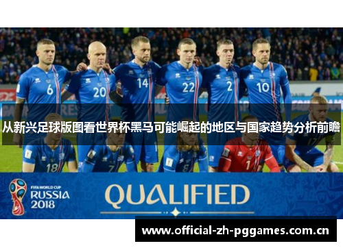 从新兴足球版图看世界杯黑马可能崛起的地区与国家趋势分析前瞻