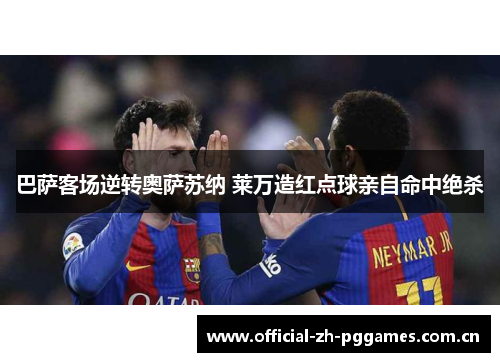 巴萨客场逆转奥萨苏纳 莱万造红点球亲自命中绝杀 巴萨客场逆转奥萨苏纳 莱万造红点球亲自命中绝杀