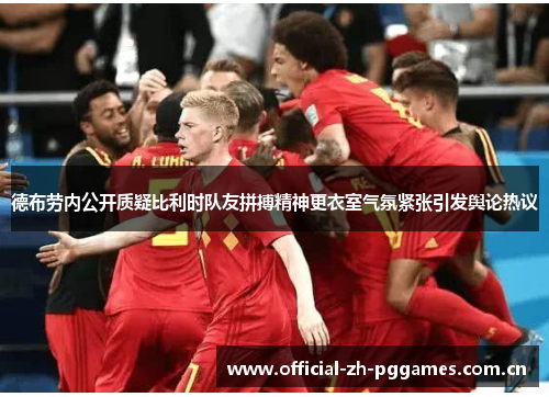 德布劳内公开质疑比利时队友拼搏精神更衣室气氛紧张引发舆论热议 德布劳内公开质疑比利时队友拼搏精神更衣室气氛紧张引发舆论热议