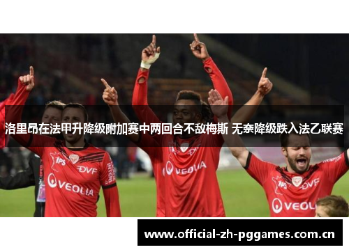 洛里昂在法甲升降级附加赛中两回合不敌梅斯 无奈降级跌入法乙联赛
