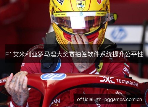 F1艾米利亚罗马涅大奖赛抽签软件系统提升公平性 F1艾米利亚罗马涅大奖赛抽签软件系统提升公平性