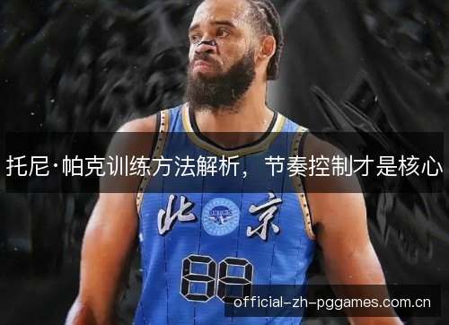托尼·帕克训练方法解析,节奏控制才是核心 托尼·帕克训练方法解析,节奏控制才是核心