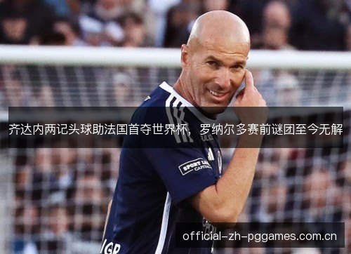 齐达内两记头球助法国首夺世界杯，罗纳尔多赛前谜团至今无解